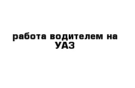 работа водителем на УАЗ